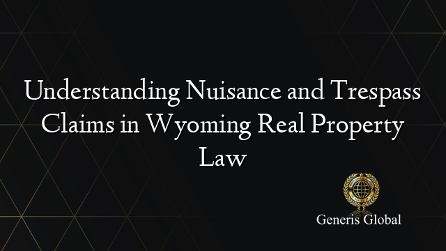 Understanding Nuisance and Trespass Claims in Wyoming Real Property Law