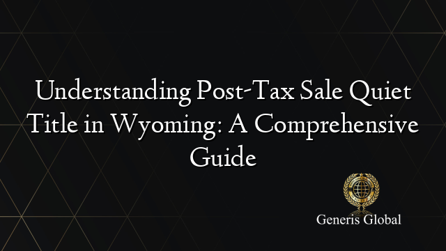 Understanding Post-Tax Sale Quiet Title in Wyoming: A Comprehensive Guide