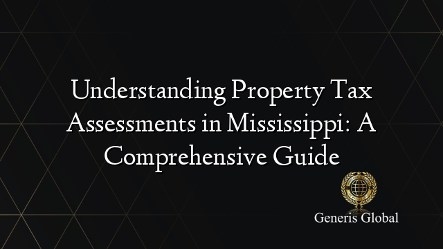 Understanding Property Tax Assessments in Mississippi: A Comprehensive Guide