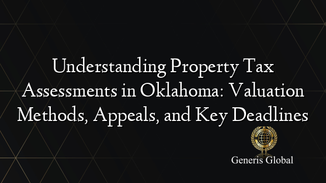 Understanding Property Tax Assessments in Oklahoma: Valuation Methods, Appeals, and Key Deadlines