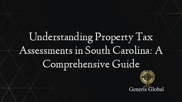 Understanding Property Tax Assessments in South Carolina: A Comprehensive Guide