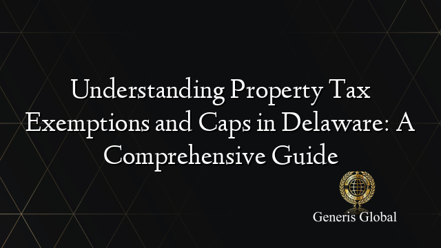 Understanding Property Tax Exemptions and Caps in Delaware: A Comprehensive Guide