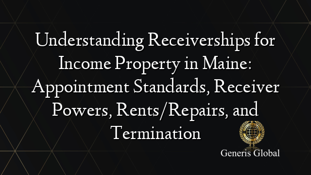 Understanding Receiverships for Income Property in Maine: Appointment Standards, Receiver Powers, Rents/Repairs, and Termination