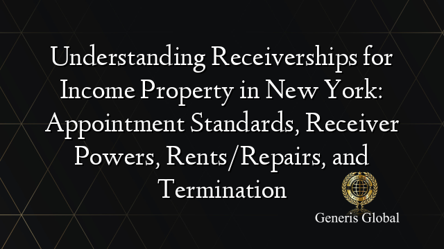 Understanding Receiverships for Income Property in New York: Appointment Standards, Receiver Powers, Rents/Repairs, and Termination