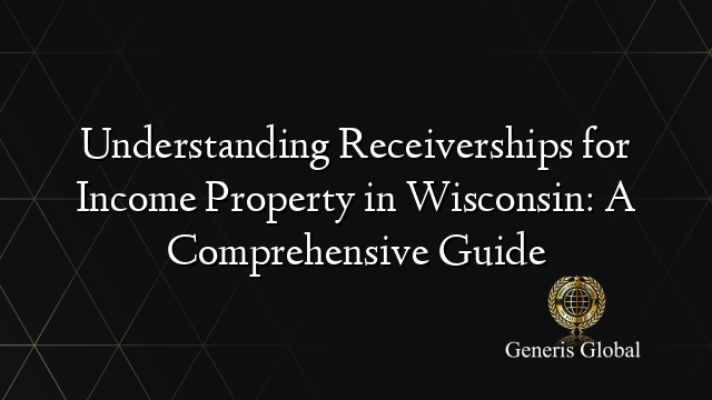 Understanding Receiverships for Income Property in Wisconsin: A Comprehensive Guide