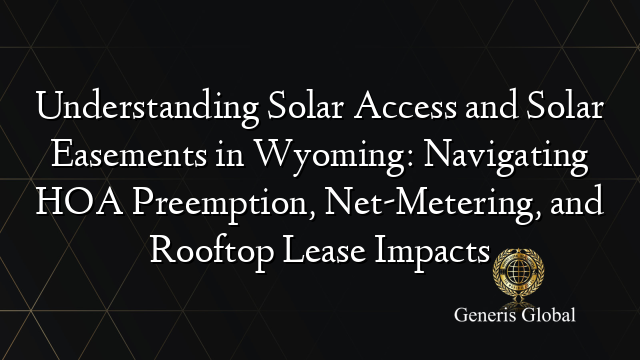 Understanding Solar Access and Solar Easements in Wyoming: Navigating HOA Preemption, Net-Metering, and Rooftop Lease Impacts