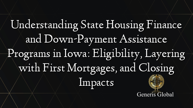 Understanding State Housing Finance and Down-Payment Assistance Programs in Iowa: Eligibility, Layering with First Mortgages, and Closing Impacts
