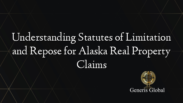 Understanding Statutes of Limitation and Repose for Alaska Real Property Claims