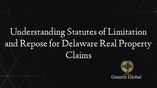 Understanding Statutes of Limitation and Repose for Delaware Real Property Claims