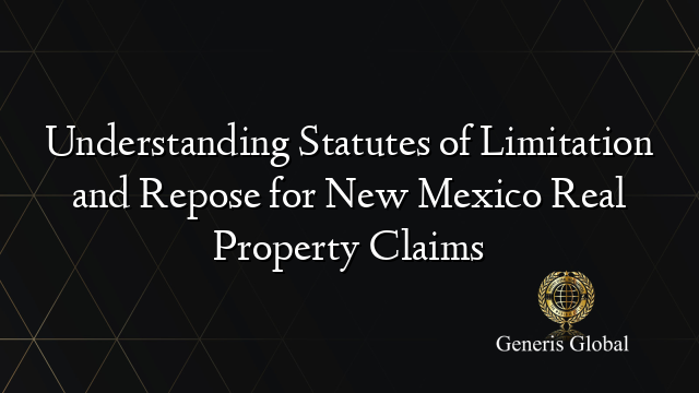 Understanding Statutes of Limitation and Repose for New Mexico Real Property Claims
