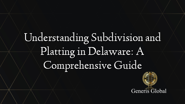 Understanding Subdivision and Platting in Delaware: A Comprehensive Guide