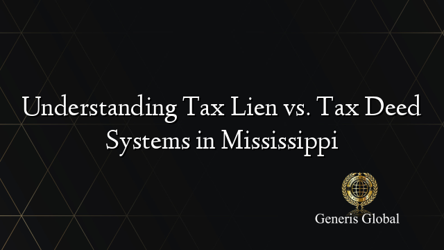 Understanding Tax Lien vs. Tax Deed Systems in Mississippi