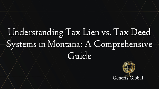 Understanding Tax Lien vs. Tax Deed Systems in Montana: A Comprehensive Guide
