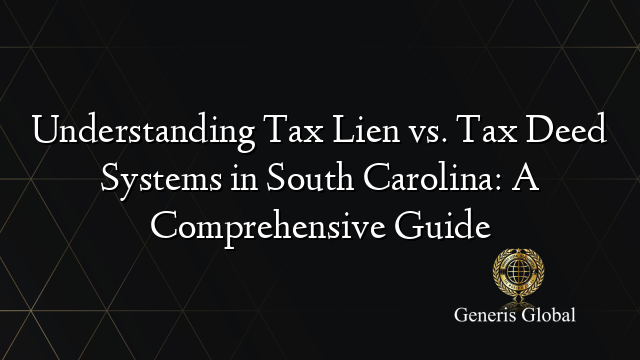 Understanding Tax Lien vs. Tax Deed Systems in South Carolina: A Comprehensive Guide