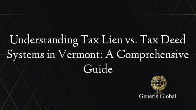 Understanding Tax Lien vs. Tax Deed Systems in Vermont: A Comprehensive Guide