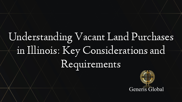 Understanding Vacant Land Purchases in Illinois: Key Considerations and Requirements