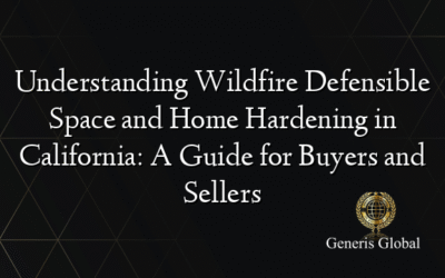Understanding Wildfire Defensible Space and Home Hardening in California: A Guide for Buyers and Sellers