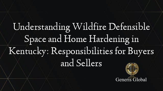 Understanding Wildfire Defensible Space and Home Hardening in Kentucky: Responsibilities for Buyers and Sellers