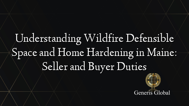 Understanding Wildfire Defensible Space and Home Hardening in Maine: Seller and Buyer Duties