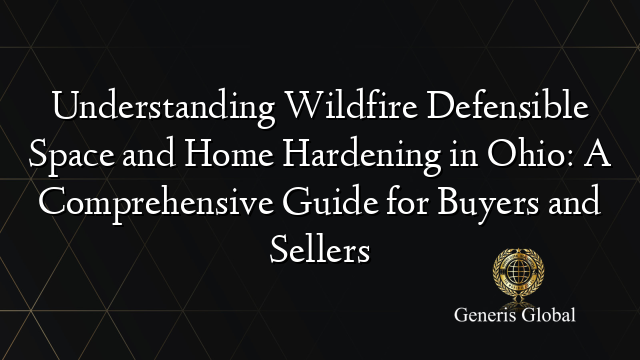 Understanding Wildfire Defensible Space and Home Hardening in Ohio: A Comprehensive Guide for Buyers and Sellers