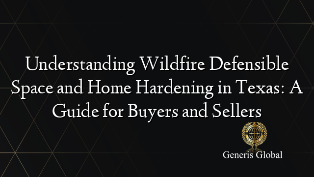 Understanding Wildfire Defensible Space and Home Hardening in Texas: A Guide for Buyers and Sellers