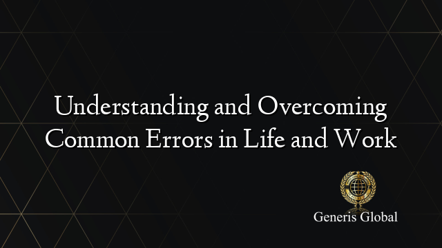 Understanding and Overcoming Common Errors in Life and Work