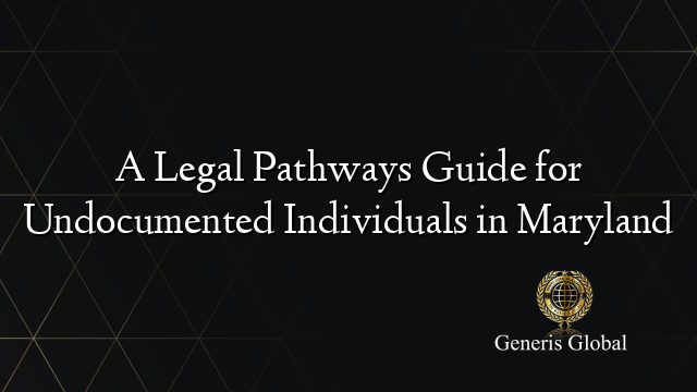 A Legal Pathways Guide for Undocumented Individuals in Maryland