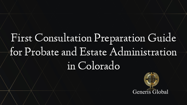 First Consultation Preparation Guide for Probate and Estate Administration in Colorado