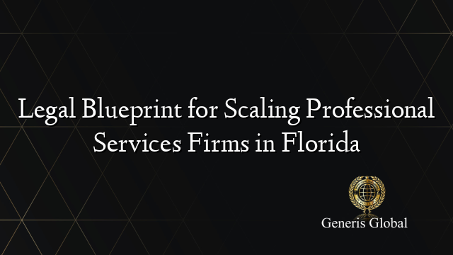 Legal Blueprint for Scaling Professional Services Firms in Florida