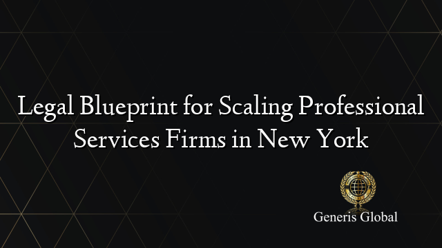 Legal Blueprint for Scaling Professional Services Firms in New York