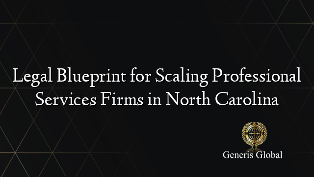 Legal Blueprint for Scaling Professional Services Firms in North Carolina