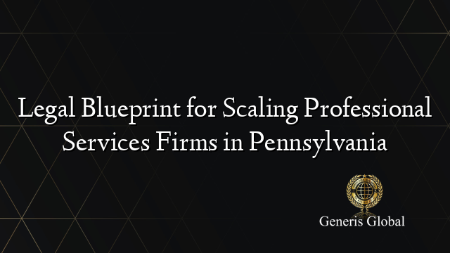Legal Blueprint for Scaling Professional Services Firms in Pennsylvania