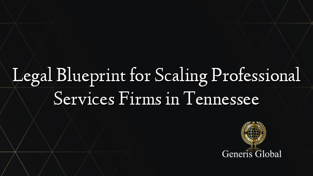 Legal Blueprint for Scaling Professional Services Firms in Tennessee