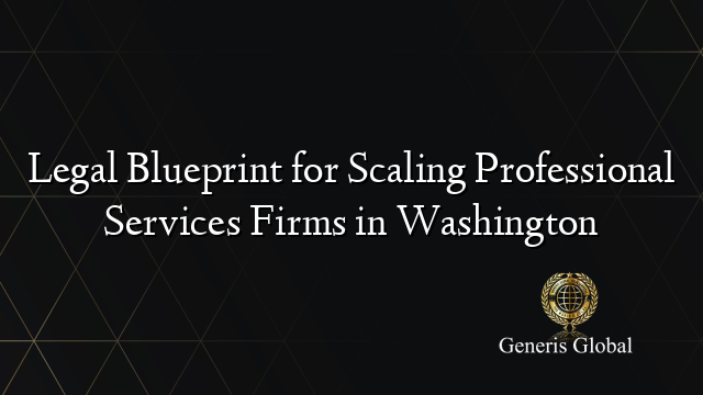 Legal Blueprint for Scaling Professional Services Firms in Washington