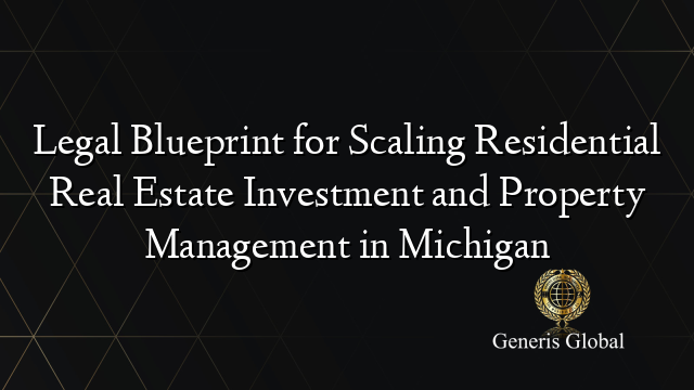 Legal Blueprint for Scaling Residential Real Estate Investment and Property Management in Michigan