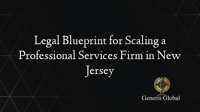 Legal Blueprint for Scaling a Professional Services Firm in New Jersey