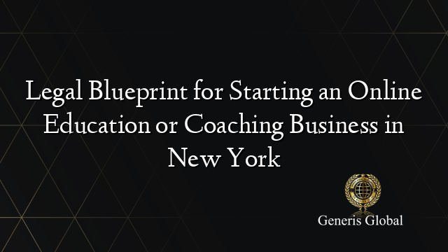 Legal Blueprint for Starting an Online Education or Coaching Business in New York