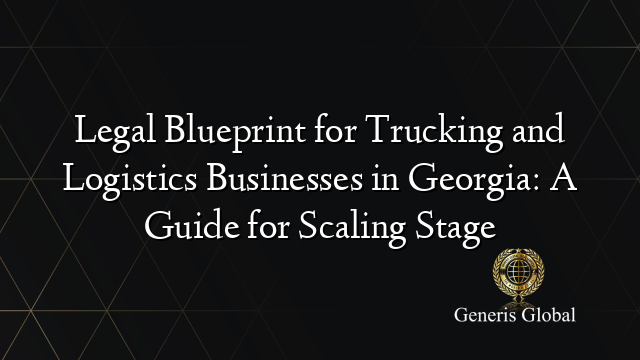 Legal Blueprint for Trucking and Logistics Businesses in Georgia: A Guide for Scaling Stage