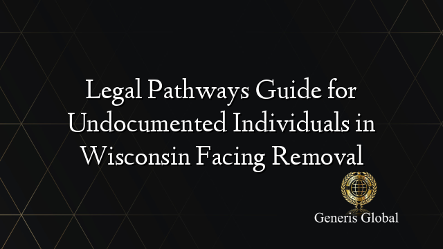 Legal Pathways Guide for Undocumented Individuals in Wisconsin Facing Removal