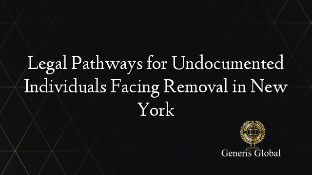 Legal Pathways for Undocumented Individuals Facing Removal in New York