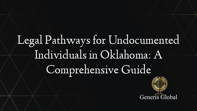 Legal Pathways for Undocumented Individuals in Oklahoma: A Comprehensive Guide