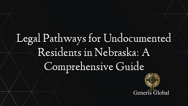 Legal Pathways for Undocumented Residents in Nebraska: A Comprehensive Guide