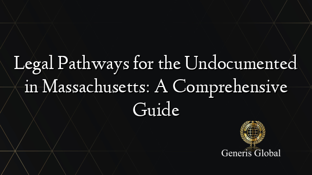 Legal Pathways for the Undocumented in Massachusetts: A Comprehensive Guide