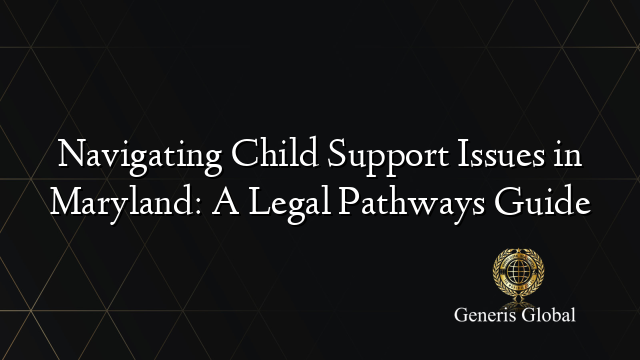 Navigating Child Support Issues in Maryland: A Legal Pathways Guide