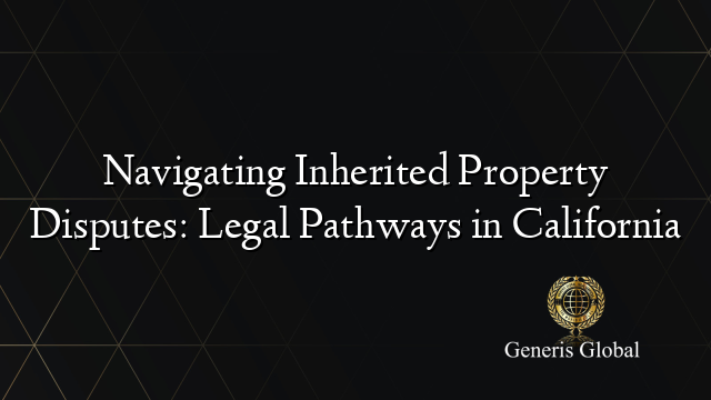 Navigating Inherited Property Disputes: Legal Pathways in California