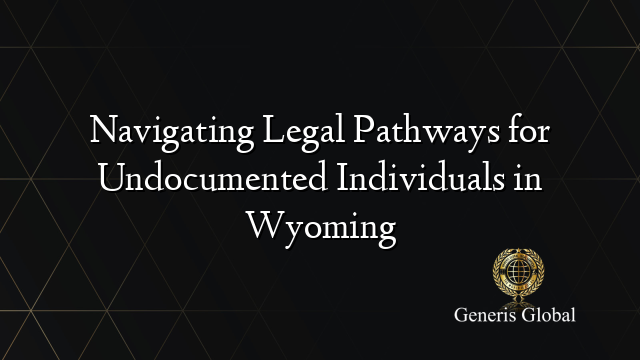 Navigating Legal Pathways for Undocumented Individuals in Wyoming
