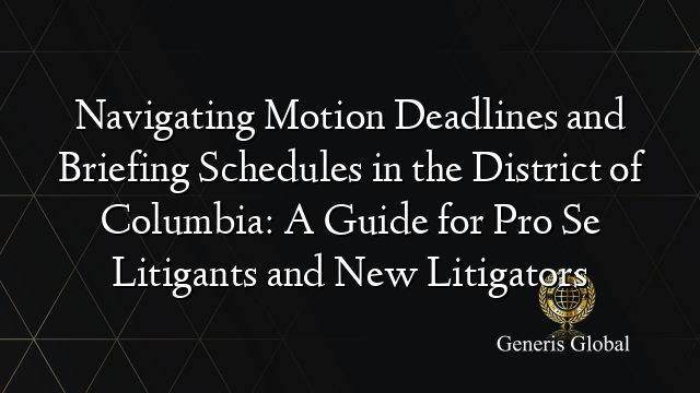 Navigating Motion Deadlines and Briefing Schedules in the District of Columbia: A Guide for Pro Se Litigants and New Litigators