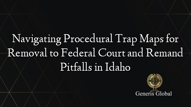 Navigating Procedural Trap Maps for Removal to Federal Court and Remand Pitfalls in Idaho