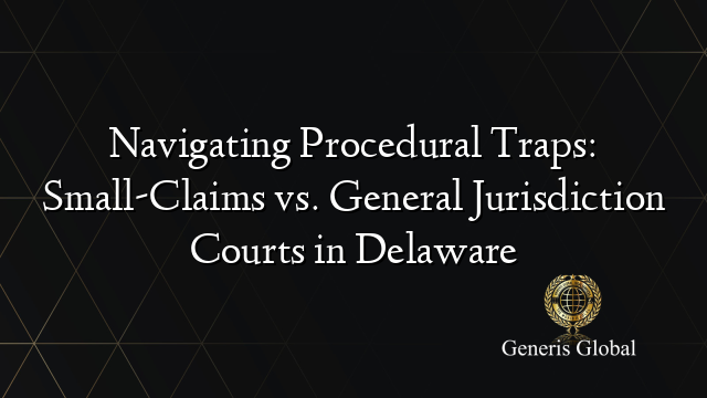 Navigating Procedural Traps: Small-Claims vs. General Jurisdiction Courts in Delaware