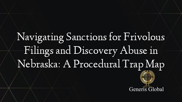 Navigating Sanctions for Frivolous Filings and Discovery Abuse in Nebraska: A Procedural Trap Map